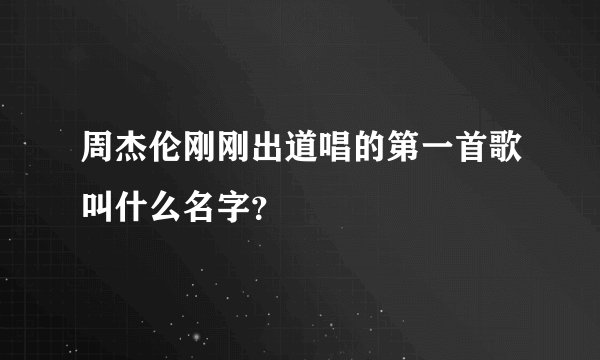 周杰伦刚刚出道唱的第一首歌叫什么名字？