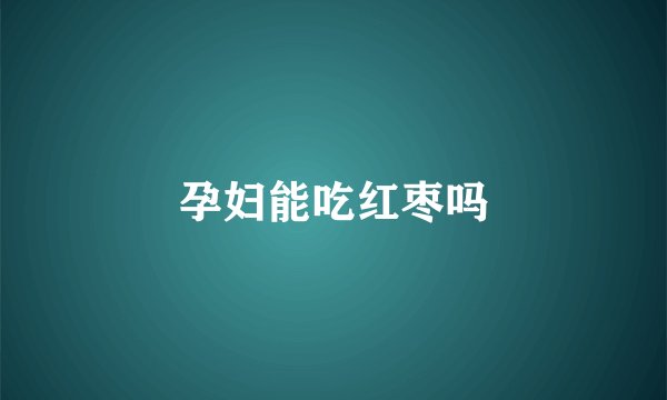 孕妇能吃红枣吗