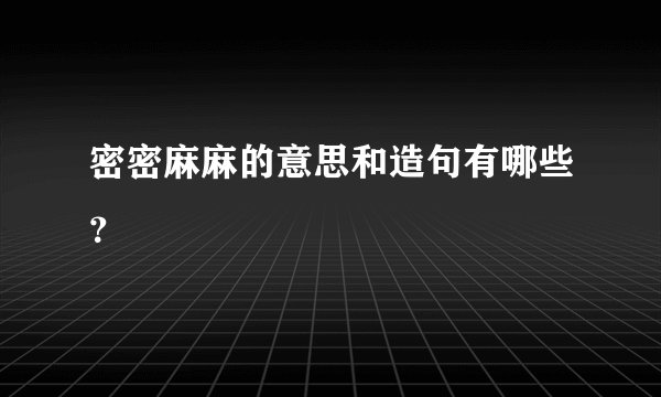 密密麻麻的意思和造句有哪些？