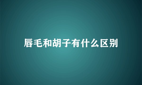 唇毛和胡子有什么区别