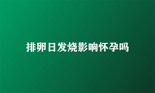 排卵日发烧影响怀孕吗