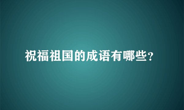 祝福祖国的成语有哪些？