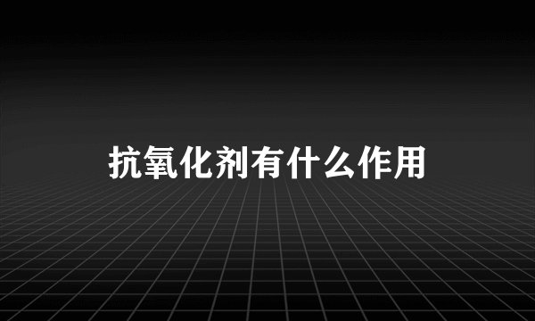 抗氧化剂有什么作用