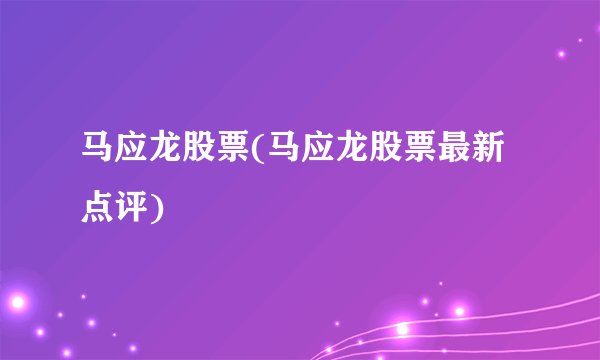 马应龙股票(马应龙股票最新点评)