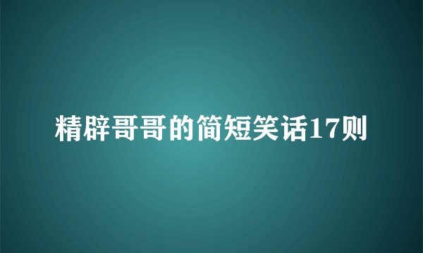 精辟哥哥的简短笑话17则