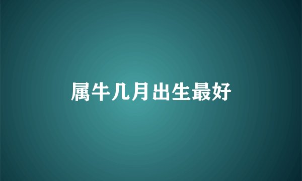属牛几月出生最好