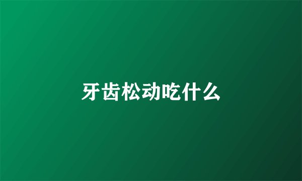 牙齿松动吃什么