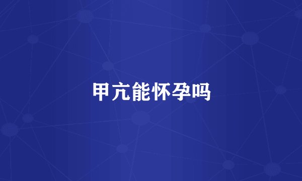 甲亢能怀孕吗
