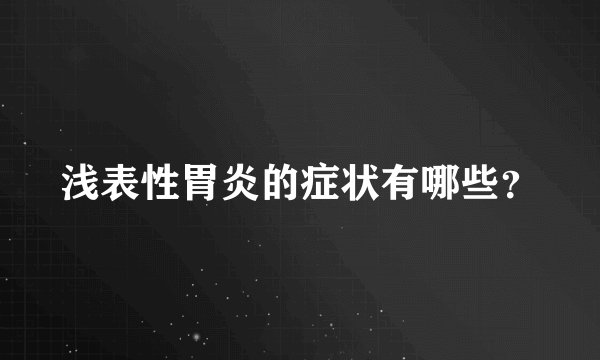 浅表性胃炎的症状有哪些？