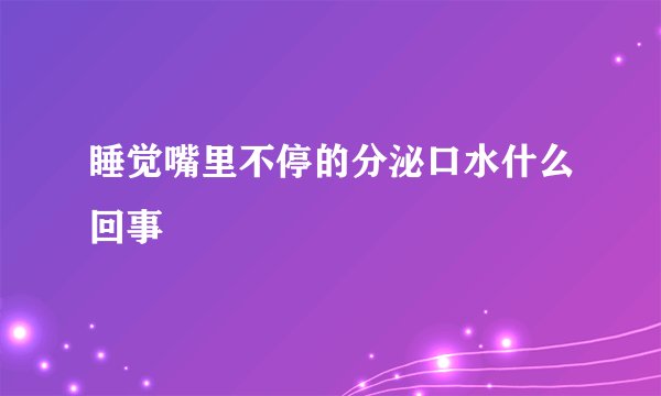 睡觉嘴里不停的分泌口水什么回事