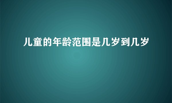 儿童的年龄范围是几岁到几岁