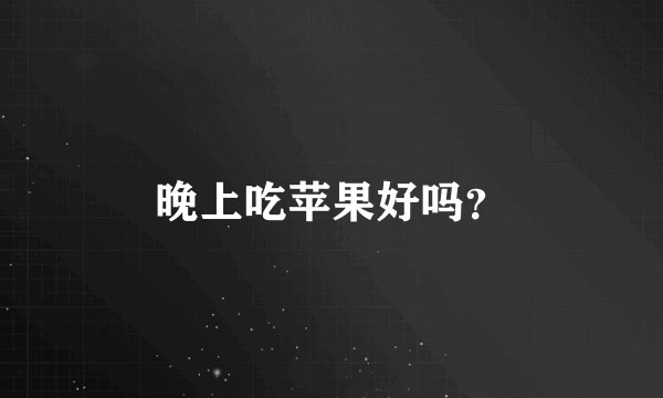 晚上吃苹果好吗？