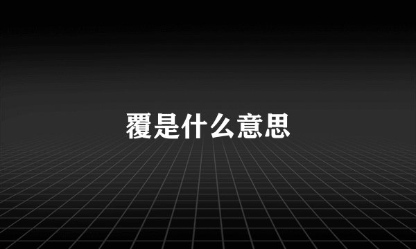 覆是什么意思