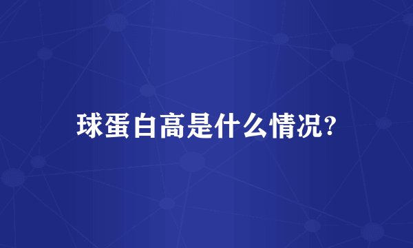 球蛋白高是什么情况?