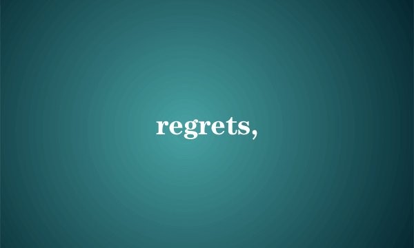 regrets,