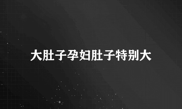 大肚子孕妇肚子特别大