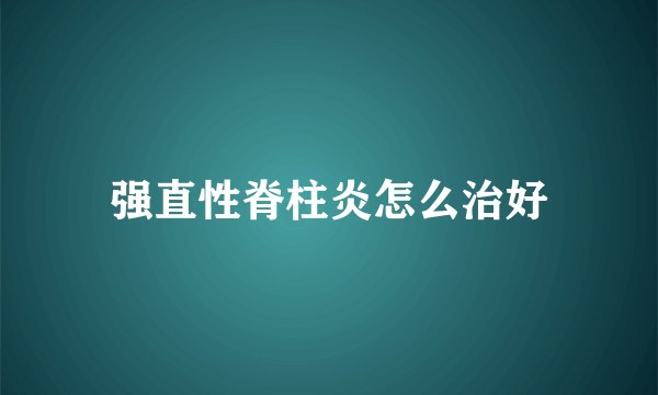 强直性脊柱炎怎么治好