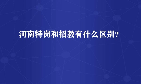 河南特岗和招教有什么区别？