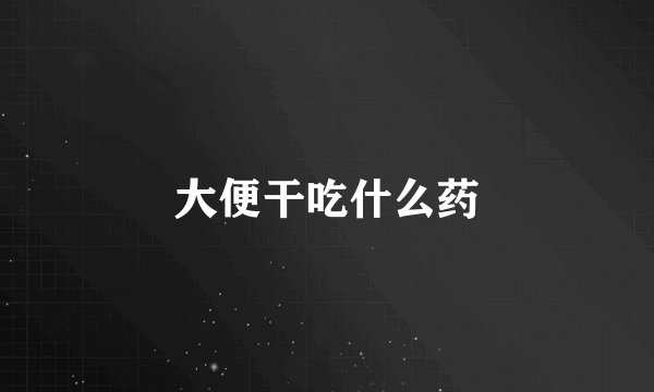 大便干吃什么药