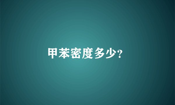 甲苯密度多少？
