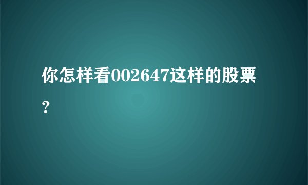 你怎样看002647这样的股票?