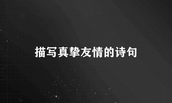 描写真挚友情的诗句