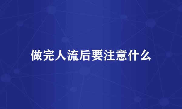 做完人流后要注意什么
