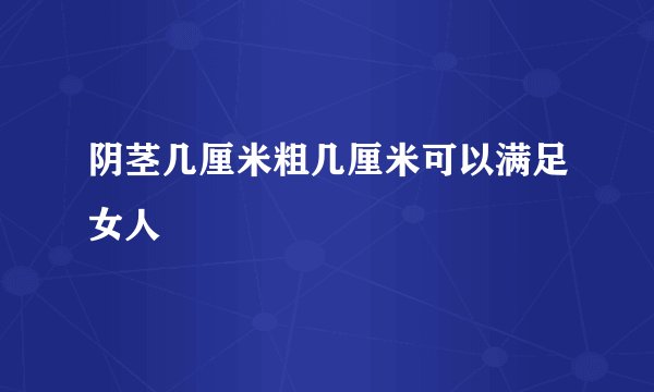 阴茎几厘米粗几厘米可以满足女人