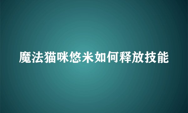 魔法猫咪悠米如何释放技能