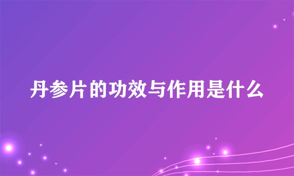 丹参片的功效与作用是什么