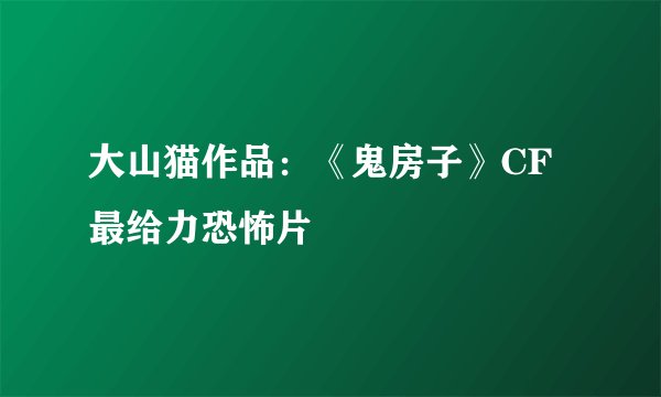 大山猫作品：《鬼房子》CF最给力恐怖片