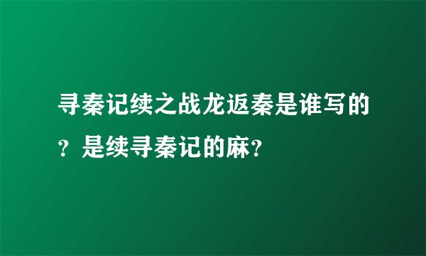 寻秦记续之战龙返秦是谁写的？是续寻秦记的麻？