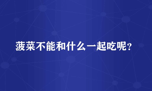 菠菜不能和什么一起吃呢？
