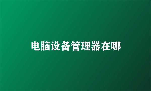 电脑设备管理器在哪