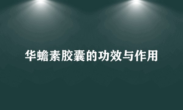 华蟾素胶囊的功效与作用