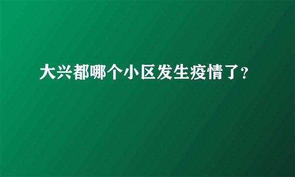 大兴都哪个小区发生疫情了？