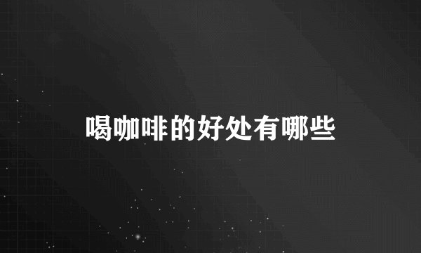 喝咖啡的好处有哪些
