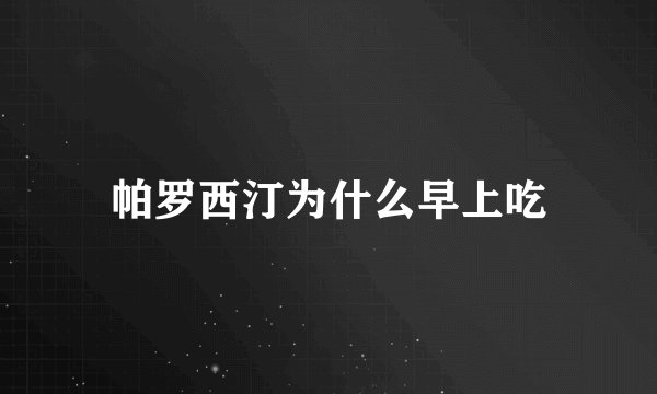 帕罗西汀为什么早上吃