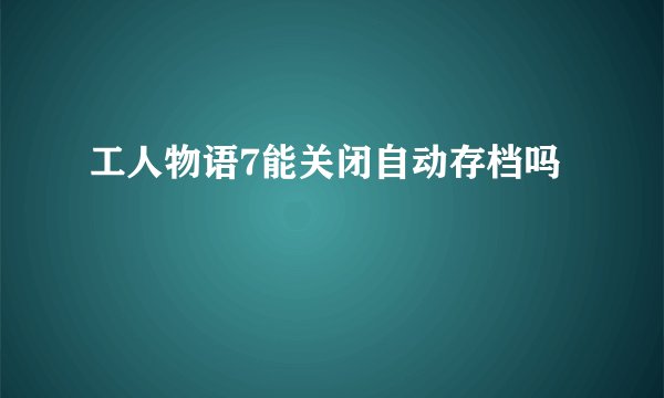 工人物语7能关闭自动存档吗