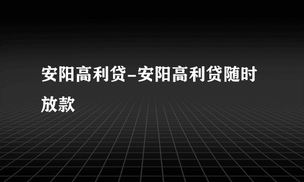 安阳高利贷-安阳高利贷随时放款