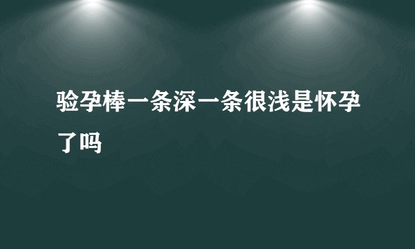 验孕棒一条深一条很浅是怀孕了吗