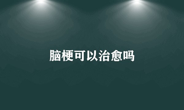 脑梗可以治愈吗