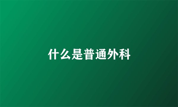 什么是普通外科