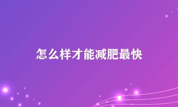 怎么样才能减肥最快