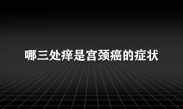 哪三处痒是宫颈癌的症状