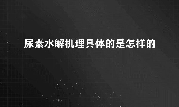 尿素水解机理具体的是怎样的