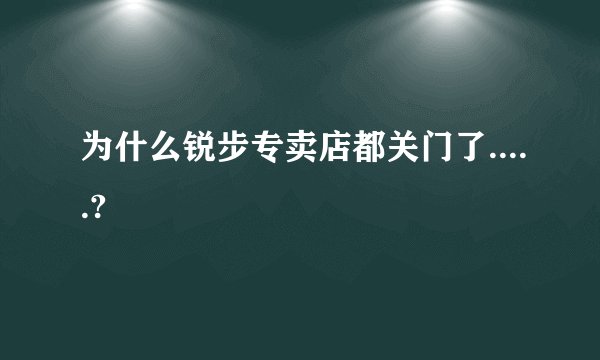 为什么锐步专卖店都关门了.....?