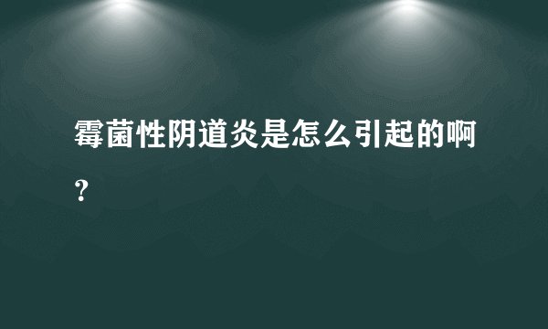 霉菌性阴道炎是怎么引起的啊？