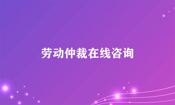 劳动仲裁在线咨询