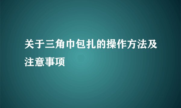 关于三角巾包扎的操作方法及注意事项